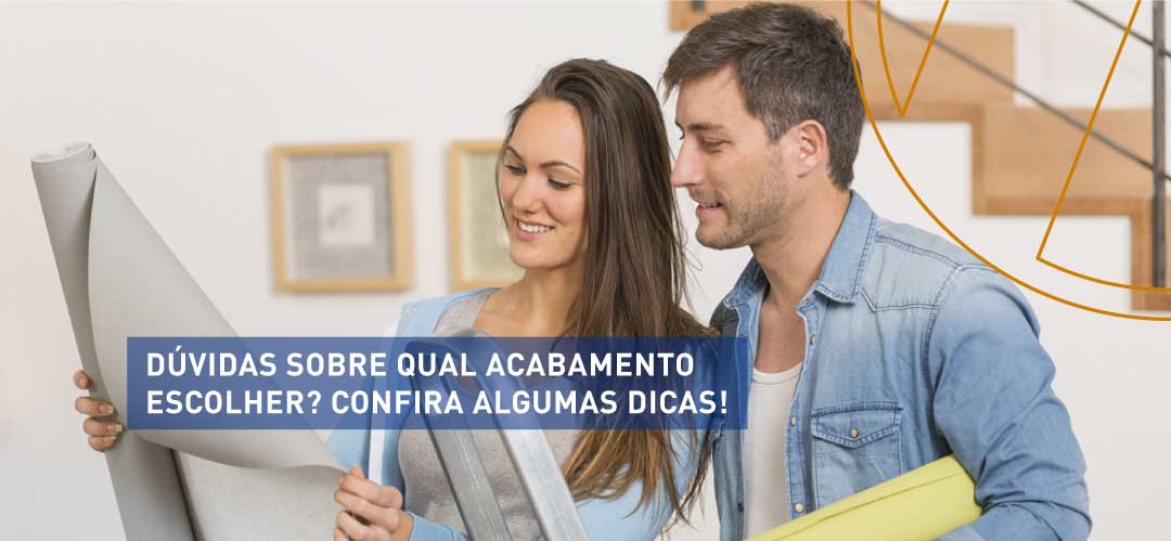 Dúvidas sobre qual acabamento escolher? Confira algumas dicas!