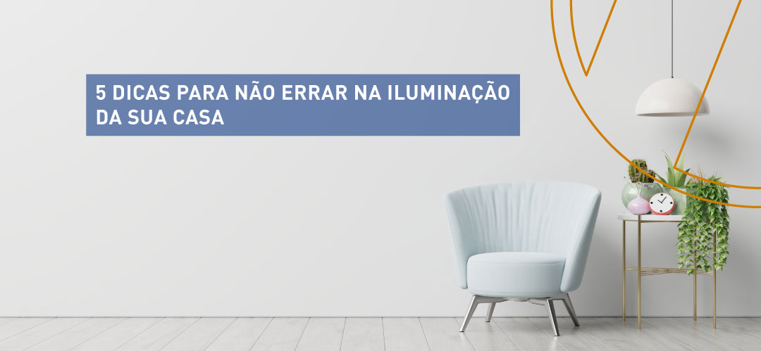 5 dicas para não errar na iluminação da sua casa