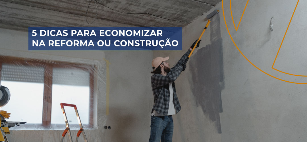 5 dicas para economizar na reforma ou construção